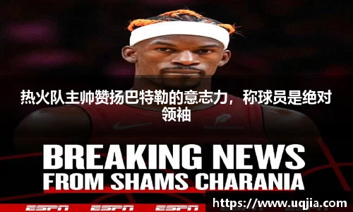 热火队主帅赞扬巴特勒的意志力，称球员是绝对领袖