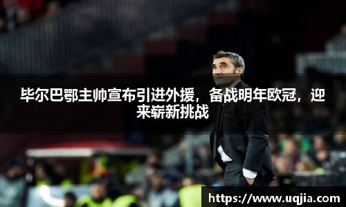 毕尔巴鄂主帅宣布引进外援，备战明年欧冠，迎来崭新挑战