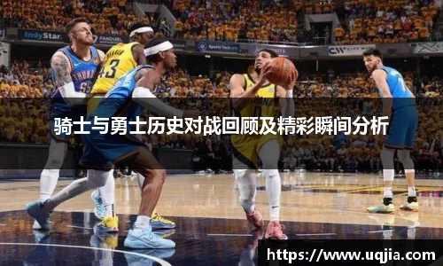 骑士与勇士历史对战回顾及精彩瞬间分析