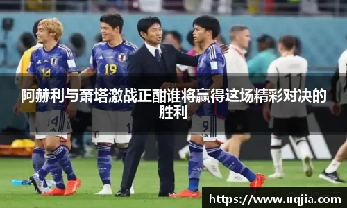 阿赫利与萧塔激战正酣谁将赢得这场精彩对决的胜利