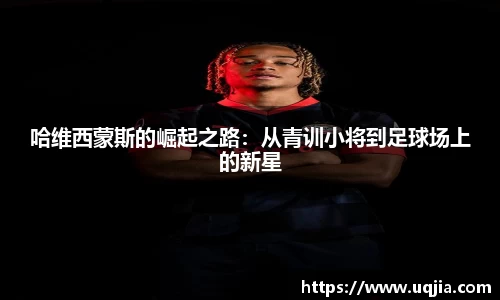 哈维西蒙斯的崛起之路：从青训小将到足球场上的新星