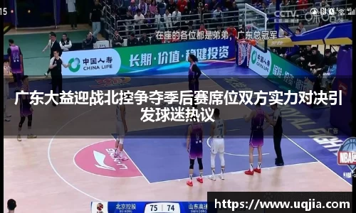 广东大益迎战北控争夺季后赛席位双方实力对决引发球迷热议