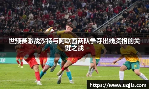 世预赛激战沙特与阿联酋两队争夺出线资格的关键之战