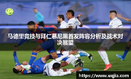 马德里竞技与拜仁慕尼黑首发阵容分析及战术对决展望