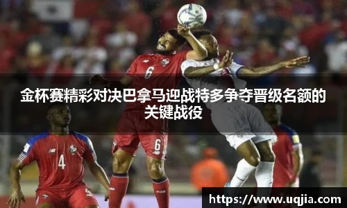 金杯赛精彩对决巴拿马迎战特多争夺晋级名额的关键战役