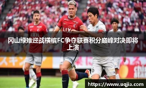 冈山绿雉迎战横槟FC争夺联赛积分巅峰对决即将上演