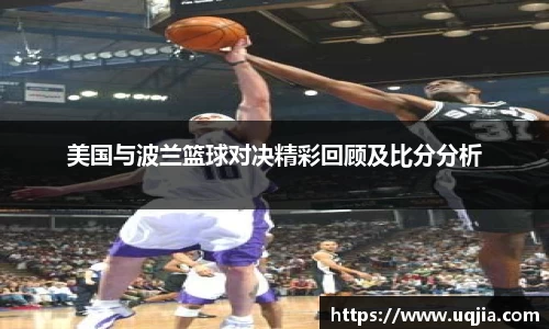 美国与波兰篮球对决精彩回顾及比分分析