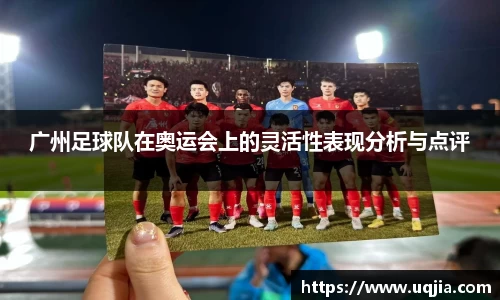 广州足球队在奥运会上的灵活性表现分析与点评