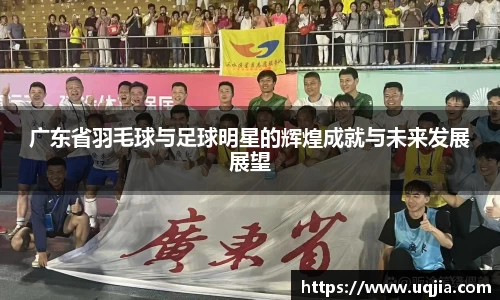 广东省羽毛球与足球明星的辉煌成就与未来发展展望