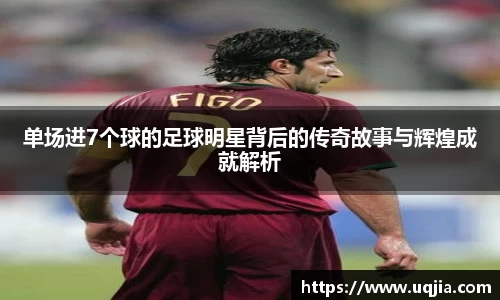 单场进7个球的足球明星背后的传奇故事与辉煌成就解析
