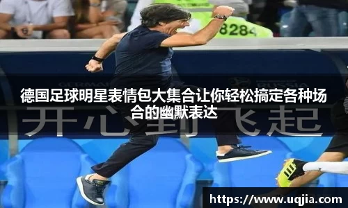 德国足球明星表情包大集合让你轻松搞定各种场合的幽默表达