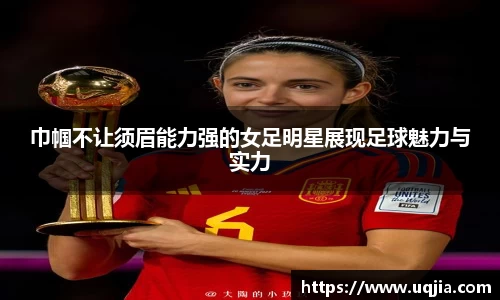 巾帼不让须眉能力强的女足明星展现足球魅力与实力