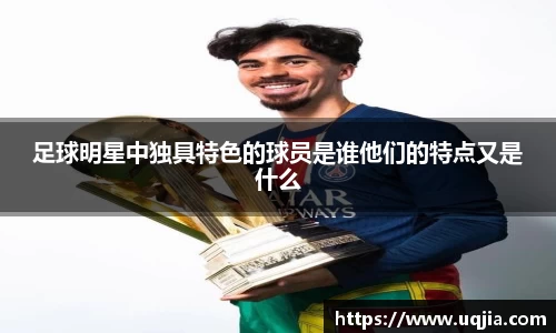 足球明星中独具特色的球员是谁他们的特点又是什么